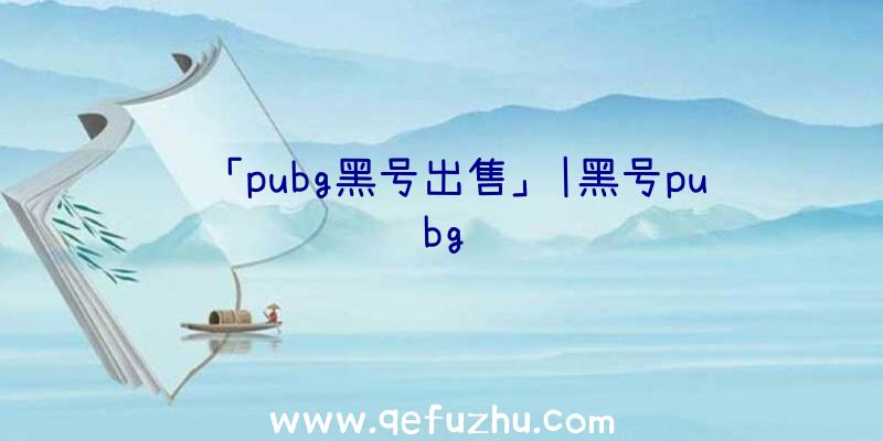 「pubg黑号出售」|黑号pubg